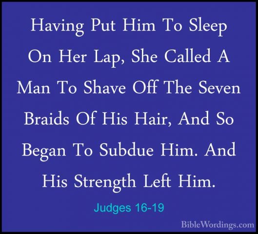 Judges 16-19 - Having Put Him To Sleep On Her Lap, She Called A MHaving Put Him To Sleep On Her Lap, She Called A Man To Shave Off The Seven Braids Of His Hair, And So Began To Subdue Him. And His Strength Left Him. 