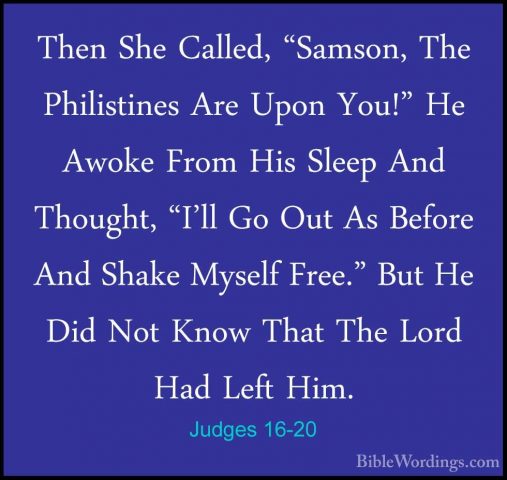 Judges 16-20 - Then She Called, "Samson, The Philistines Are UponThen She Called, "Samson, The Philistines Are Upon You!" He Awoke From His Sleep And Thought, "I'll Go Out As Before And Shake Myself Free." But He Did Not Know That The Lord Had Left Him. 