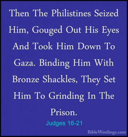 Judges 16-21 - Then The Philistines Seized Him, Gouged Out His EyThen The Philistines Seized Him, Gouged Out His Eyes And Took Him Down To Gaza. Binding Him With Bronze Shackles, They Set Him To Grinding In The Prison. 