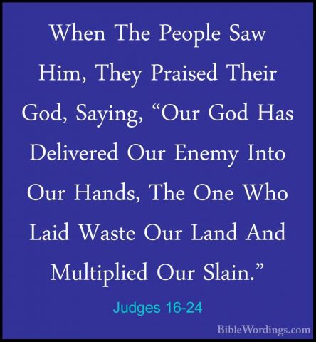 Judges 16-24 - When The People Saw Him, They Praised Their God, SWhen The People Saw Him, They Praised Their God, Saying, "Our God Has Delivered Our Enemy Into Our Hands, The One Who Laid Waste Our Land And Multiplied Our Slain." 