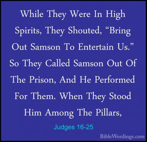 Judges 16-25 - While They Were In High Spirits, They Shouted, "BrWhile They Were In High Spirits, They Shouted, "Bring Out Samson To Entertain Us." So They Called Samson Out Of The Prison, And He Performed For Them. When They Stood Him Among The Pillars, 
