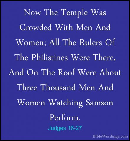 Judges 16-27 - Now The Temple Was Crowded With Men And Women; AllNow The Temple Was Crowded With Men And Women; All The Rulers Of The Philistines Were There, And On The Roof Were About Three Thousand Men And Women Watching Samson Perform. 