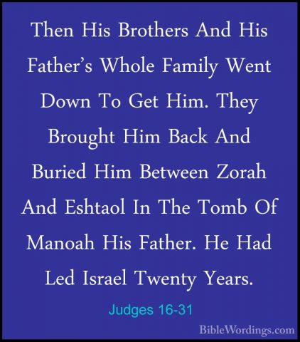 Judges 16-31 - Then His Brothers And His Father's Whole Family WeThen His Brothers And His Father's Whole Family Went Down To Get Him. They Brought Him Back And Buried Him Between Zorah And Eshtaol In The Tomb Of Manoah His Father. He Had Led Israel Twenty Years.