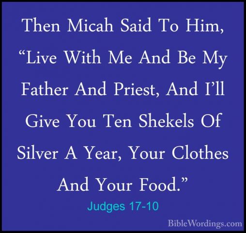 Judges 17-10 - Then Micah Said To Him, "Live With Me And Be My FaThen Micah Said To Him, "Live With Me And Be My Father And Priest, And I'll Give You Ten Shekels Of Silver A Year, Your Clothes And Your Food." 