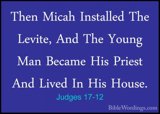 Judges 17-12 - Then Micah Installed The Levite, And The Young ManThen Micah Installed The Levite, And The Young Man Became His Priest And Lived In His House. 