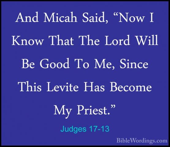 Judges 17-13 - And Micah Said, "Now I Know That The Lord Will BeAnd Micah Said, "Now I Know That The Lord Will Be Good To Me, Since This Levite Has Become My Priest."