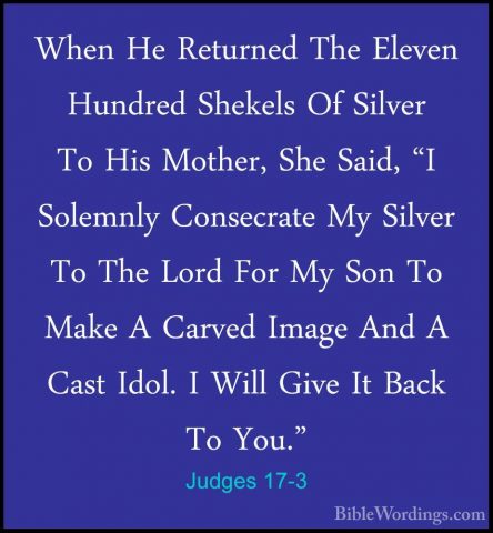 Judges 17-3 - When He Returned The Eleven Hundred Shekels Of SilvWhen He Returned The Eleven Hundred Shekels Of Silver To His Mother, She Said, "I Solemnly Consecrate My Silver To The Lord For My Son To Make A Carved Image And A Cast Idol. I Will Give It Back To You." 