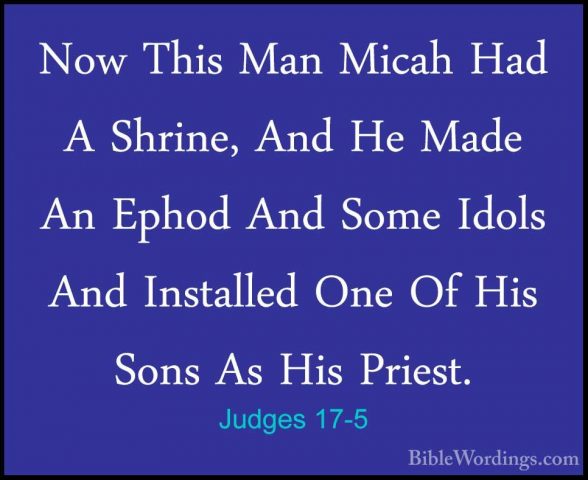 Judges 17-5 - Now This Man Micah Had A Shrine, And He Made An EphNow This Man Micah Had A Shrine, And He Made An Ephod And Some Idols And Installed One Of His Sons As His Priest. 