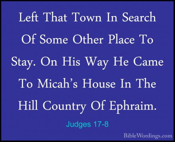 Judges 17-8 - Left That Town In Search Of Some Other Place To StaLeft That Town In Search Of Some Other Place To Stay. On His Way He Came To Micah's House In The Hill Country Of Ephraim. 