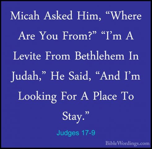Judges 17-9 - Micah Asked Him, "Where Are You From?" "I'm A LevitMicah Asked Him, "Where Are You From?" "I'm A Levite From Bethlehem In Judah," He Said, "And I'm Looking For A Place To Stay." 
