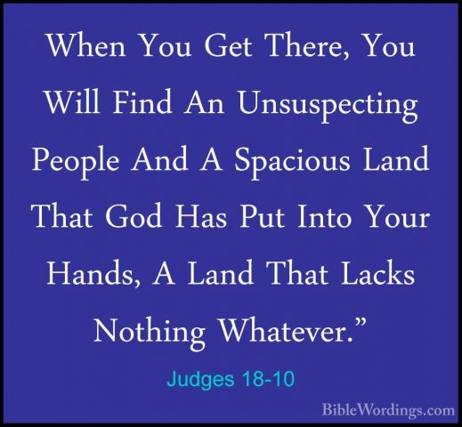Judges 18-10 - When You Get There, You Will Find An UnsuspectingWhen You Get There, You Will Find An Unsuspecting People And A Spacious Land That God Has Put Into Your Hands, A Land That Lacks Nothing Whatever." 