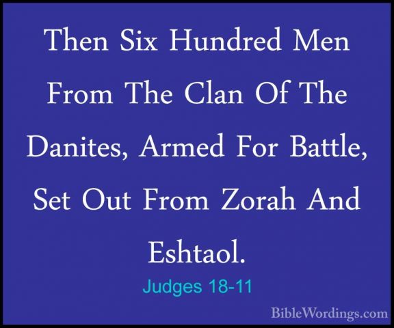 Judges 18-11 - Then Six Hundred Men From The Clan Of The Danites,Then Six Hundred Men From The Clan Of The Danites, Armed For Battle, Set Out From Zorah And Eshtaol. 
