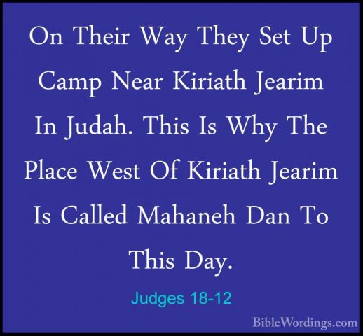Judges 18-12 - On Their Way They Set Up Camp Near Kiriath JearimOn Their Way They Set Up Camp Near Kiriath Jearim In Judah. This Is Why The Place West Of Kiriath Jearim Is Called Mahaneh Dan To This Day. 