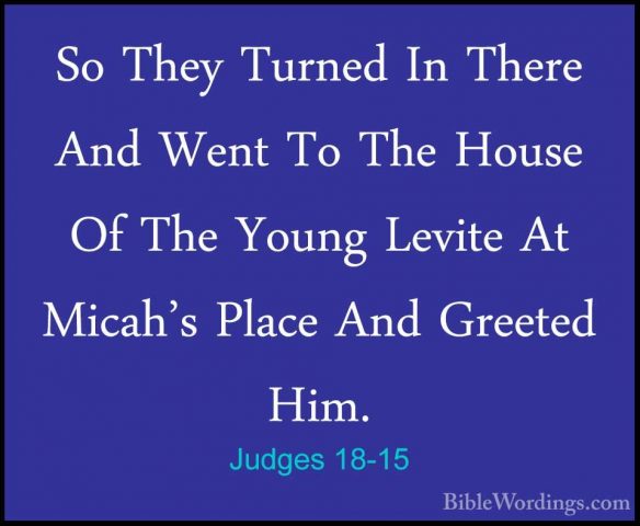 Judges 18-15 - So They Turned In There And Went To The House Of TSo They Turned In There And Went To The House Of The Young Levite At Micah's Place And Greeted Him. 