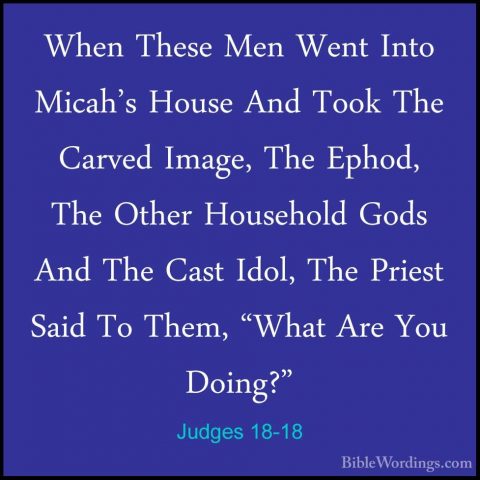 Judges 18-18 - When These Men Went Into Micah's House And Took ThWhen These Men Went Into Micah's House And Took The Carved Image, The Ephod, The Other Household Gods And The Cast Idol, The Priest Said To Them, "What Are You Doing?" 