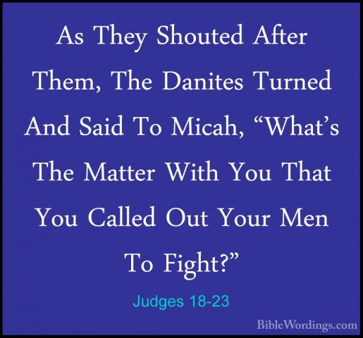 Judges 18-23 - As They Shouted After Them, The Danites Turned AndAs They Shouted After Them, The Danites Turned And Said To Micah, "What's The Matter With You That You Called Out Your Men To Fight?" 
