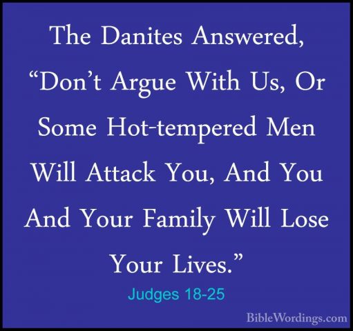 Judges 18-25 - The Danites Answered, "Don't Argue With Us, Or SomThe Danites Answered, "Don't Argue With Us, Or Some Hot-tempered Men Will Attack You, And You And Your Family Will Lose Your Lives." 
