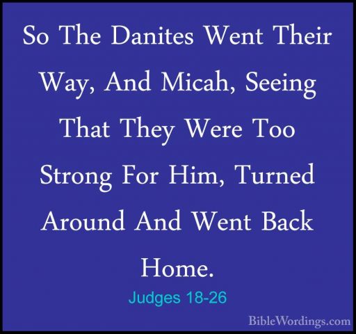 Judges 18-26 - So The Danites Went Their Way, And Micah, Seeing TSo The Danites Went Their Way, And Micah, Seeing That They Were Too Strong For Him, Turned Around And Went Back Home. 