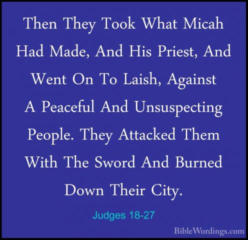 Judges 18-27 - Then They Took What Micah Had Made, And His PriestThen They Took What Micah Had Made, And His Priest, And Went On To Laish, Against A Peaceful And Unsuspecting People. They Attacked Them With The Sword And Burned Down Their City. 