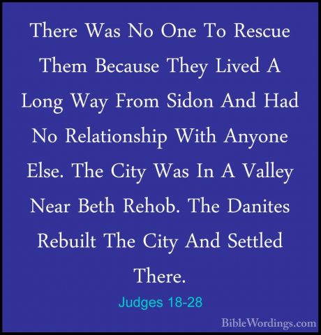 Judges 18-28 - There Was No One To Rescue Them Because They LivedThere Was No One To Rescue Them Because They Lived A Long Way From Sidon And Had No Relationship With Anyone Else. The City Was In A Valley Near Beth Rehob. The Danites Rebuilt The City And Settled There. 