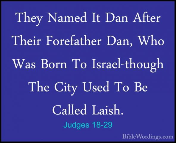 Judges 18-29 - They Named It Dan After Their Forefather Dan, WhoThey Named It Dan After Their Forefather Dan, Who Was Born To Israel-though The City Used To Be Called Laish. 
