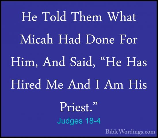 Judges 18-4 - He Told Them What Micah Had Done For Him, And Said,He Told Them What Micah Had Done For Him, And Said, "He Has Hired Me And I Am His Priest." 
