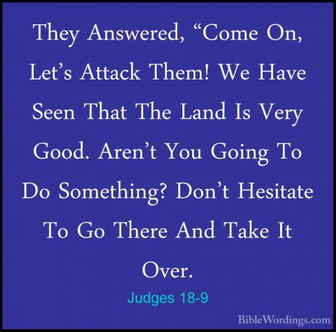 Judges 18-9 - They Answered, "Come On, Let's Attack Them! We HaveThey Answered, "Come On, Let's Attack Them! We Have Seen That The Land Is Very Good. Aren't You Going To Do Something? Don't Hesitate To Go There And Take It Over. 