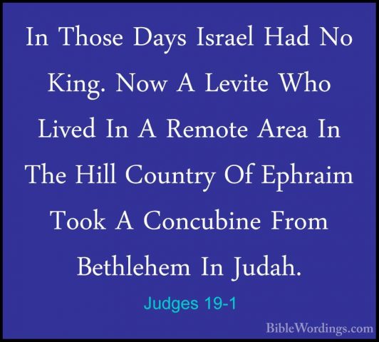 Judges 19-1 - In Those Days Israel Had No King. Now A Levite WhoIn Those Days Israel Had No King. Now A Levite Who Lived In A Remote Area In The Hill Country Of Ephraim Took A Concubine From Bethlehem In Judah. 
