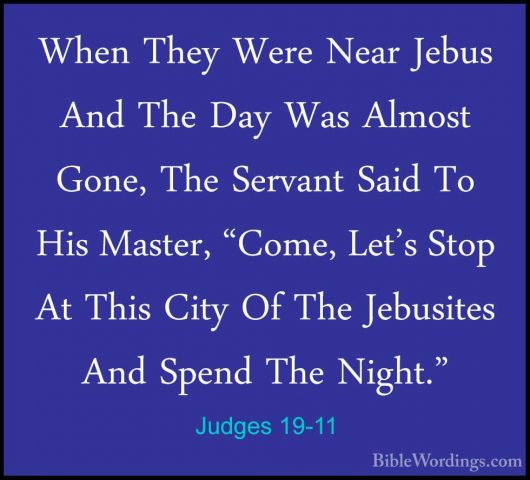 Judges 19-11 - When They Were Near Jebus And The Day Was Almost GWhen They Were Near Jebus And The Day Was Almost Gone, The Servant Said To His Master, "Come, Let's Stop At This City Of The Jebusites And Spend The Night." 
