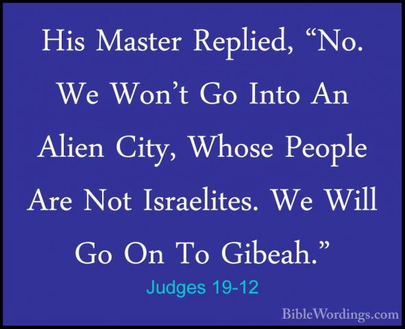 Judges 19-12 - His Master Replied, "No. We Won't Go Into An AlienHis Master Replied, "No. We Won't Go Into An Alien City, Whose People Are Not Israelites. We Will Go On To Gibeah." 