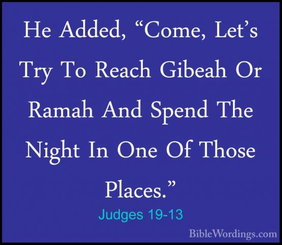 Judges 19-13 - He Added, "Come, Let's Try To Reach Gibeah Or RamaHe Added, "Come, Let's Try To Reach Gibeah Or Ramah And Spend The Night In One Of Those Places." 