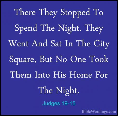 Judges 19-15 - There They Stopped To Spend The Night. They Went AThere They Stopped To Spend The Night. They Went And Sat In The City Square, But No One Took Them Into His Home For The Night. 