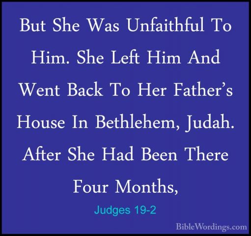 Judges 19-2 - But She Was Unfaithful To Him. She Left Him And WenBut She Was Unfaithful To Him. She Left Him And Went Back To Her Father's House In Bethlehem, Judah. After She Had Been There Four Months, 