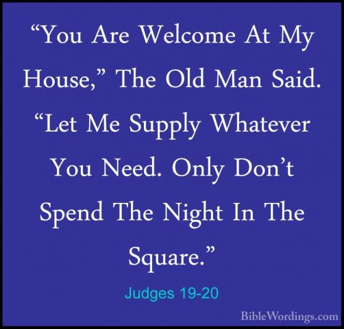 Judges 19-20 - "You Are Welcome At My House," The Old Man Said. ""You Are Welcome At My House," The Old Man Said. "Let Me Supply Whatever You Need. Only Don't Spend The Night In The Square." 
