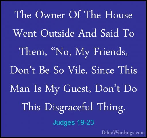 Judges 19-23 - The Owner Of The House Went Outside And Said To ThThe Owner Of The House Went Outside And Said To Them, "No, My Friends, Don't Be So Vile. Since This Man Is My Guest, Don't Do This Disgraceful Thing. 