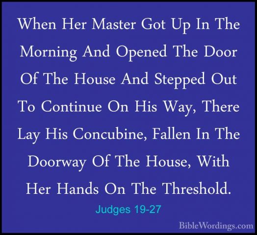 Judges 19-27 - When Her Master Got Up In The Morning And Opened TWhen Her Master Got Up In The Morning And Opened The Door Of The House And Stepped Out To Continue On His Way, There Lay His Concubine, Fallen In The Doorway Of The House, With Her Hands On The Threshold. 