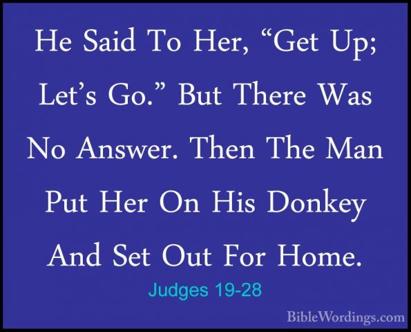 Judges 19-28 - He Said To Her, "Get Up; Let's Go." But There WasHe Said To Her, "Get Up; Let's Go." But There Was No Answer. Then The Man Put Her On His Donkey And Set Out For Home. 