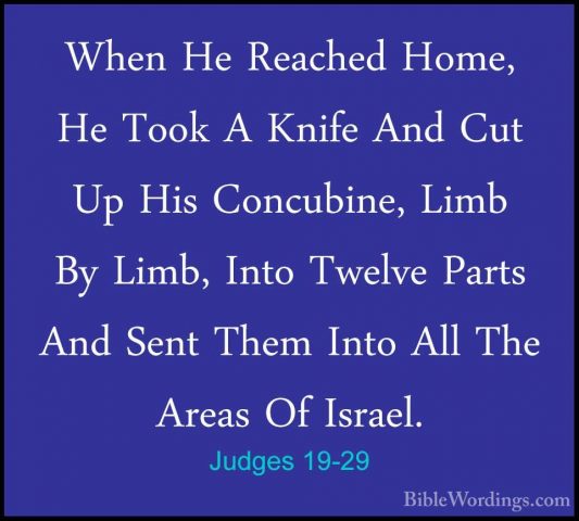 Judges 19-29 - When He Reached Home, He Took A Knife And Cut Up HWhen He Reached Home, He Took A Knife And Cut Up His Concubine, Limb By Limb, Into Twelve Parts And Sent Them Into All The Areas Of Israel. 