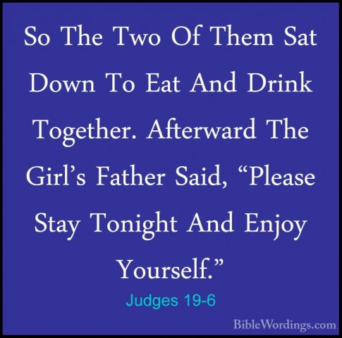 Judges 19-6 - So The Two Of Them Sat Down To Eat And Drink TogethSo The Two Of Them Sat Down To Eat And Drink Together. Afterward The Girl's Father Said, "Please Stay Tonight And Enjoy Yourself." 