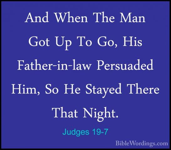 Judges 19-7 - And When The Man Got Up To Go, His Father-in-law PeAnd When The Man Got Up To Go, His Father-in-law Persuaded Him, So He Stayed There That Night. 