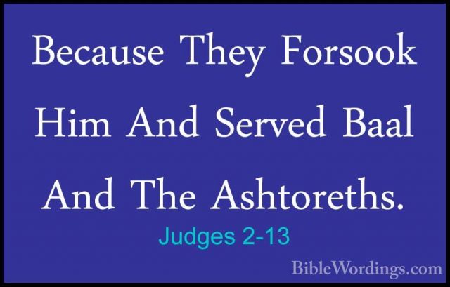 Judges 2-13 - Because They Forsook Him And Served Baal And The AsBecause They Forsook Him And Served Baal And The Ashtoreths. 