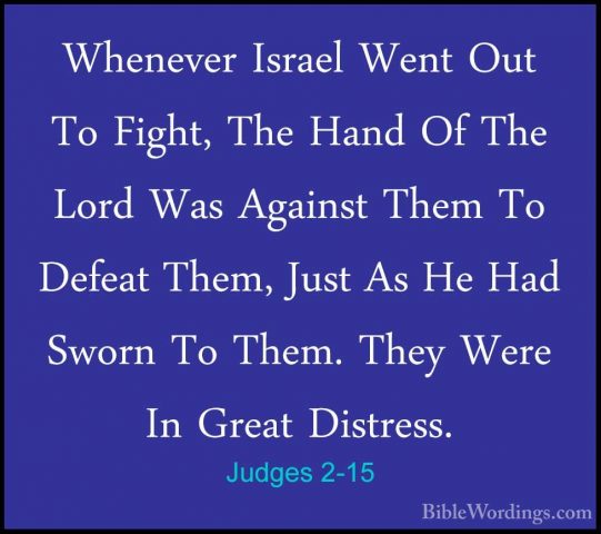 Judges 2-15 - Whenever Israel Went Out To Fight, The Hand Of TheWhenever Israel Went Out To Fight, The Hand Of The Lord Was Against Them To Defeat Them, Just As He Had Sworn To Them. They Were In Great Distress. 