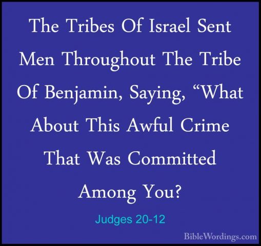 Judges 20-12 - The Tribes Of Israel Sent Men Throughout The TribeThe Tribes Of Israel Sent Men Throughout The Tribe Of Benjamin, Saying, "What About This Awful Crime That Was Committed Among You? 