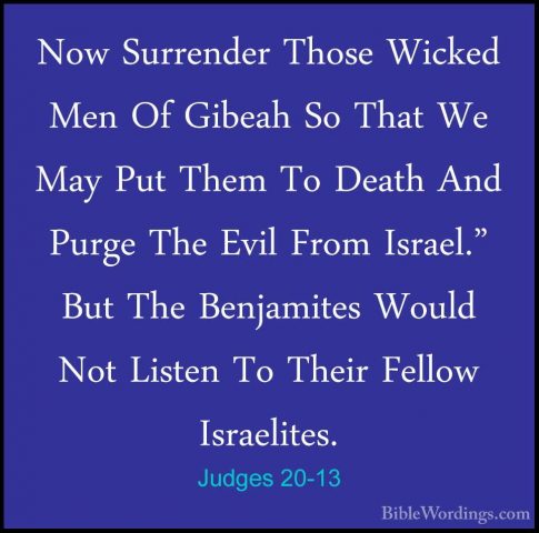 Judges 20-13 - Now Surrender Those Wicked Men Of Gibeah So That WNow Surrender Those Wicked Men Of Gibeah So That We May Put Them To Death And Purge The Evil From Israel." But The Benjamites Would Not Listen To Their Fellow Israelites. 