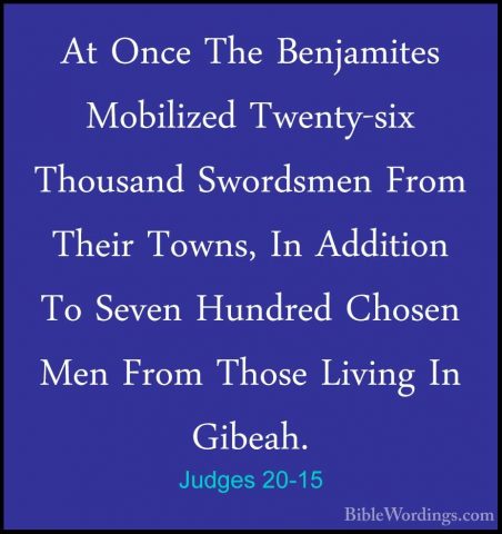 Judges 20-15 - At Once The Benjamites Mobilized Twenty-six ThousaAt Once The Benjamites Mobilized Twenty-six Thousand Swordsmen From Their Towns, In Addition To Seven Hundred Chosen Men From Those Living In Gibeah. 