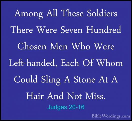 Judges 20-16 - Among All These Soldiers There Were Seven HundredAmong All These Soldiers There Were Seven Hundred Chosen Men Who Were Left-handed, Each Of Whom Could Sling A Stone At A Hair And Not Miss. 