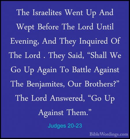 Judges 20-23 - The Israelites Went Up And Wept Before The Lord UnThe Israelites Went Up And Wept Before The Lord Until Evening, And They Inquired Of The Lord . They Said, "Shall We Go Up Again To Battle Against The Benjamites, Our Brothers?" The Lord Answered, "Go Up Against Them." 