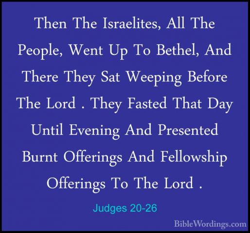 Judges 20-26 - Then The Israelites, All The People, Went Up To BeThen The Israelites, All The People, Went Up To Bethel, And There They Sat Weeping Before The Lord . They Fasted That Day Until Evening And Presented Burnt Offerings And Fellowship Offerings To The Lord . 