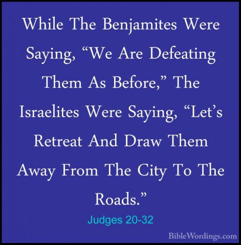 Judges 20-32 - While The Benjamites Were Saying, "We Are DefeatinWhile The Benjamites Were Saying, "We Are Defeating Them As Before," The Israelites Were Saying, "Let's Retreat And Draw Them Away From The City To The Roads." 
