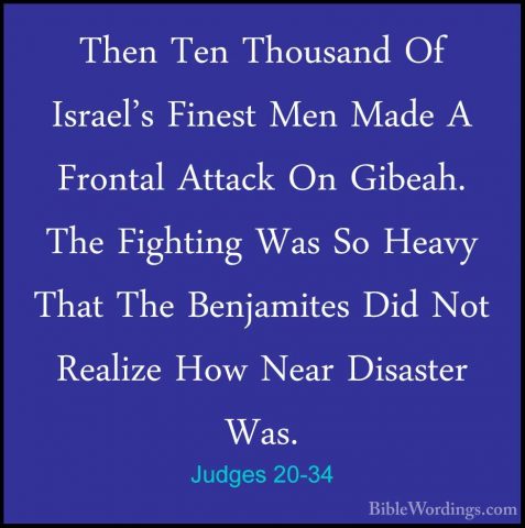 Judges 20-34 - Then Ten Thousand Of Israel's Finest Men Made A FrThen Ten Thousand Of Israel's Finest Men Made A Frontal Attack On Gibeah. The Fighting Was So Heavy That The Benjamites Did Not Realize How Near Disaster Was. 